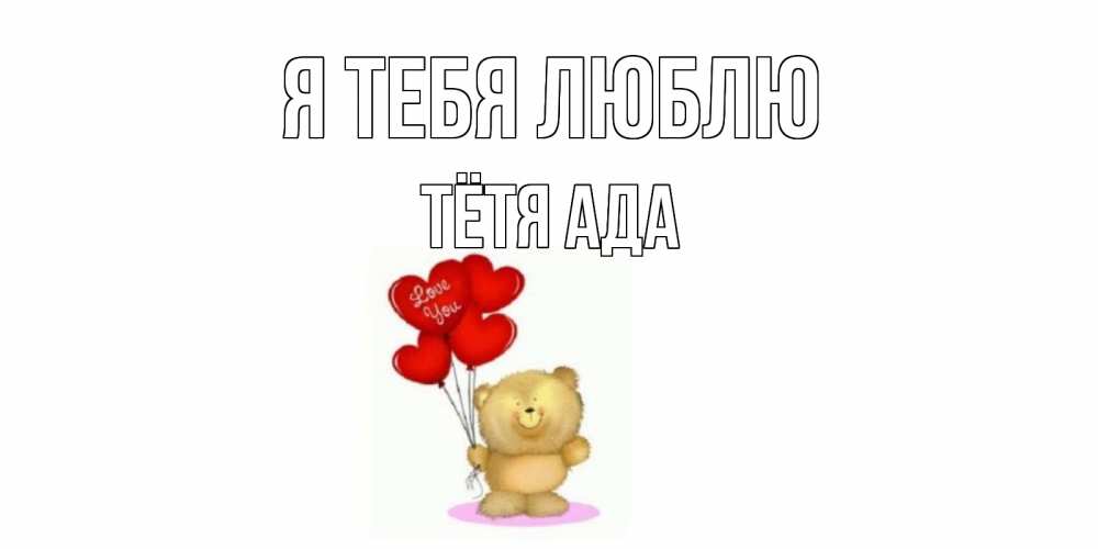 Открытка на каждый день с именем, Тётя-Ада Я тебя люблю плюшевый мишка, шарики Прикольная открытка с пожеланием онлайн скачать бесплатно 