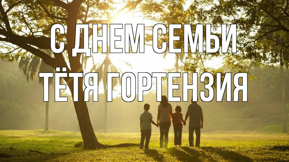 Открытка на каждый день с именем, Тётя-Гортензия С днем семьи с днем семьи Прикольная открытка с пожеланием онлайн скачать бесплатно 