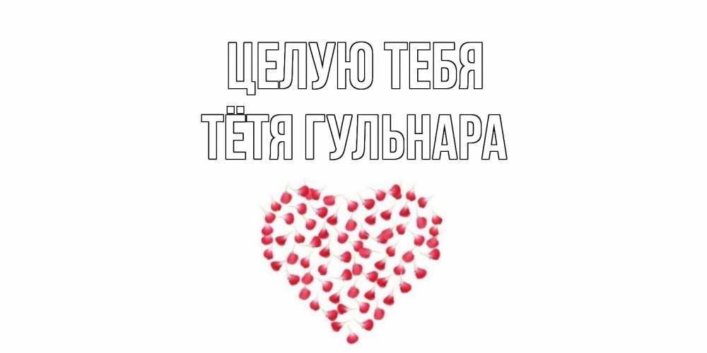 Открытка на каждый день с именем, Тётя-Гульнара Целую тебя сердце Прикольная открытка с пожеланием онлайн скачать бесплатно 