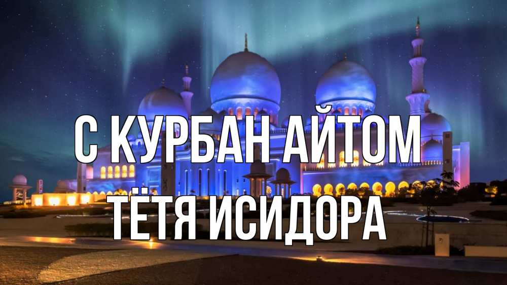 Открытка на каждый день с именем, Тётя-Исидора С курбан айтом мечеть Прикольная открытка с пожеланием онлайн скачать бесплатно 
