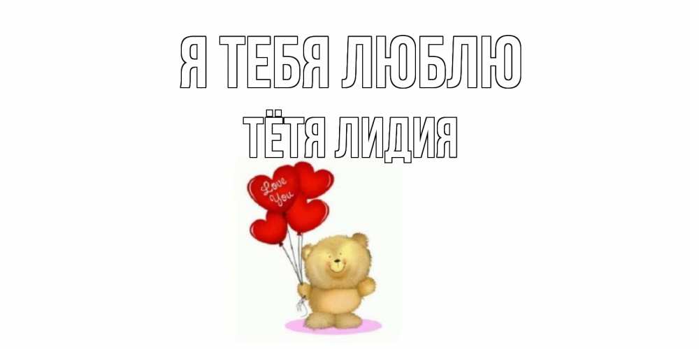 Открытка на каждый день с именем, Тётя-Лидия Я тебя люблю плюшевый мишка, шарики Прикольная открытка с пожеланием онлайн скачать бесплатно 