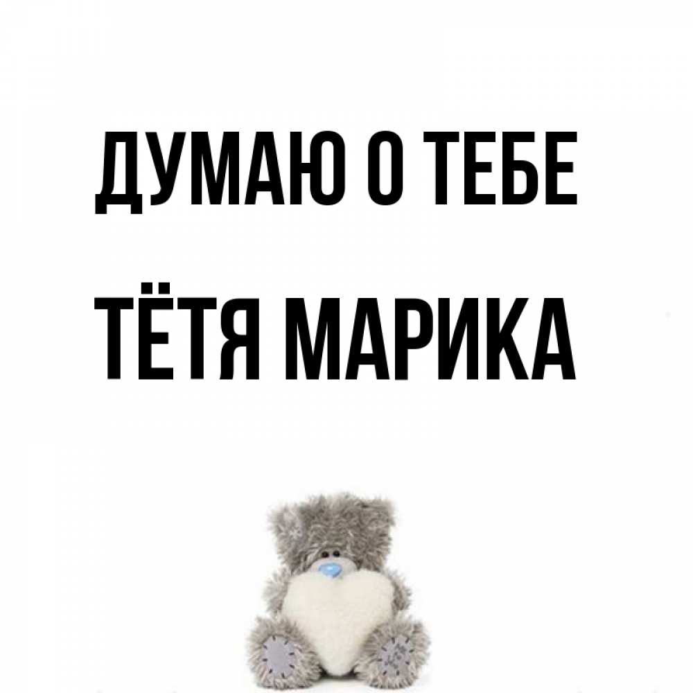 Открытка на каждый день с именем, Тётя-Марика Думаю о тебе тедди с сердечком для любимой Прикольная открытка с пожеланием онлайн скачать бесплатно 