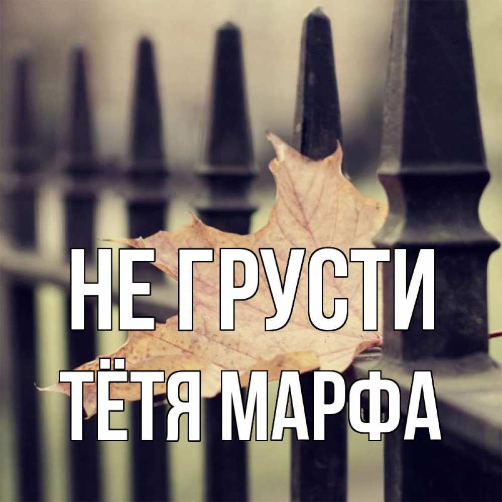 Открытка на каждый день с именем, Тётя-Марфа Не грусти лист клена Прикольная открытка с пожеланием онлайн скачать бесплатно 