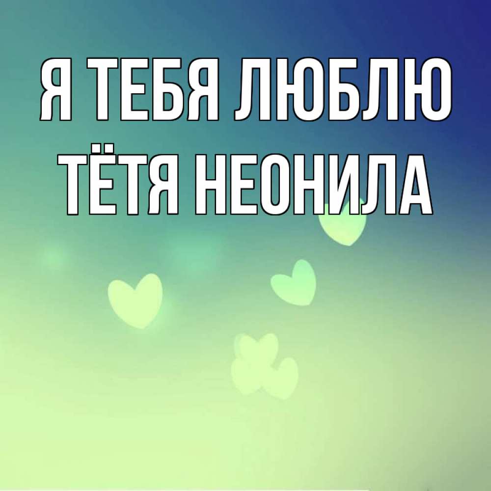 Открытка на каждый день с именем, Тётя-Неонила Я тебя люблю градиент синий Прикольная открытка с пожеланием онлайн скачать бесплатно 