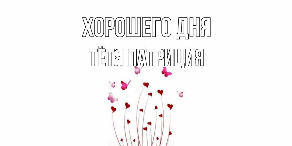 Открытка на каждый день с именем, Тётя-Патриция Хорошего дня отличного дня Прикольная открытка с пожеланием онлайн скачать бесплатно 
