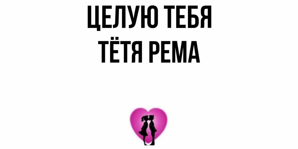 Открытка на каждый день с именем, Тётя-Рема Целую тебя поцелуй Прикольная открытка с пожеланием онлайн скачать бесплатно 