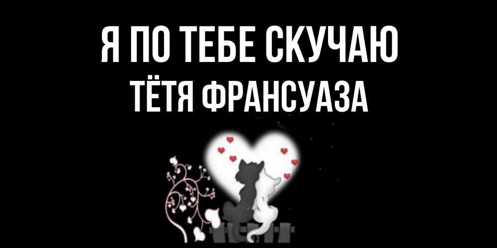 Открытка на каждый день с именем, Тётя-Франсуаза Я по тебе скучаю коты Прикольная открытка с пожеланием онлайн скачать бесплатно 