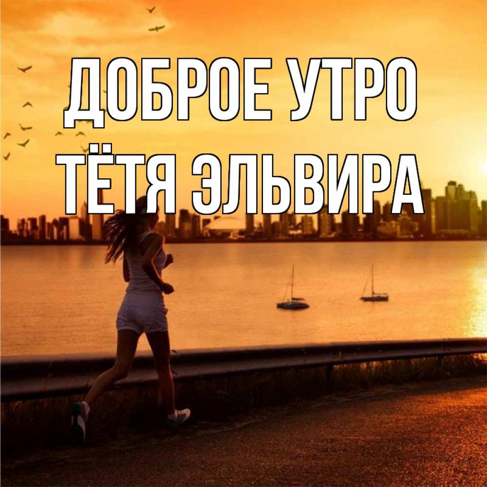 Открытка на каждый день с именем, Тётя-Эльвира Доброе утро девушка бежит Прикольная открытка с пожеланием онлайн скачать бесплатно 