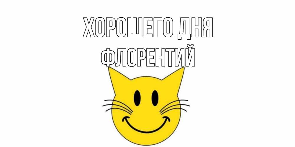 Открытка на каждый день с именем, Флорентий Хорошего дня открытка с котом Прикольная открытка с пожеланием онлайн скачать бесплатно 
