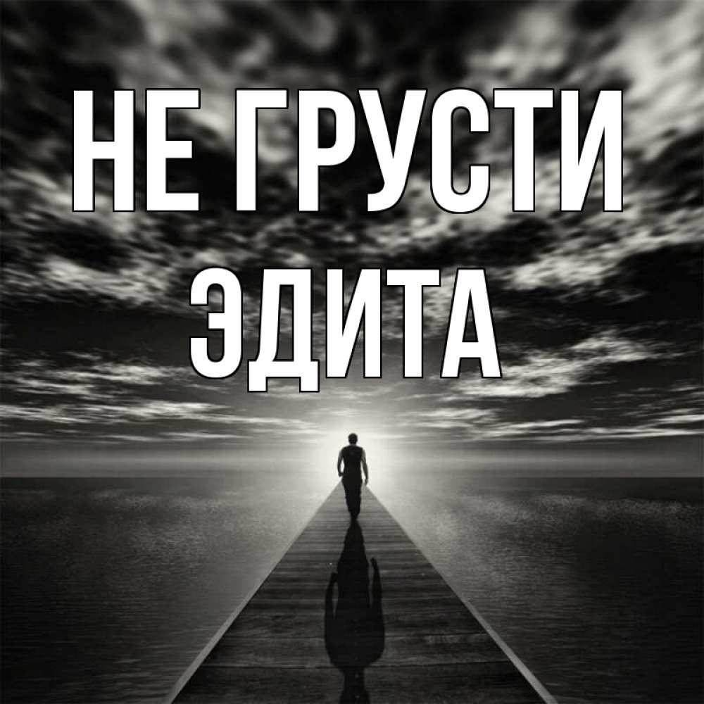 Открытка на каждый день с именем, Эдита Не грусти человек Прикольная открытка с пожеланием онлайн скачать бесплатно 