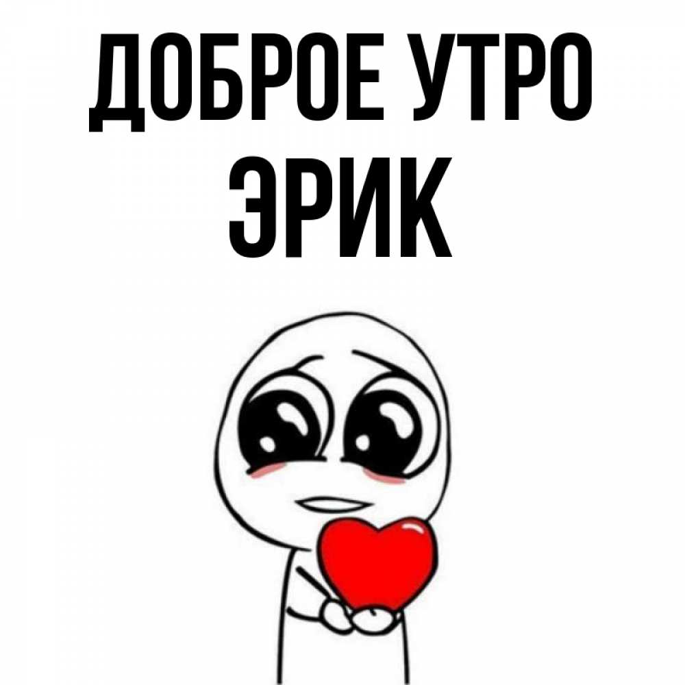 Открытка на каждый день с именем, Эрик Доброе утро позитивные открытки Прикольная открытка с пожеланием онлайн скачать бесплатно 