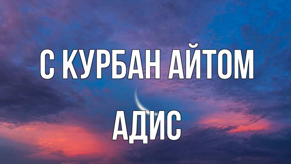 Открытка на каждый день с именем, Адис С курбан айтом месяц 1 Прикольная открытка с пожеланием онлайн скачать бесплатно 