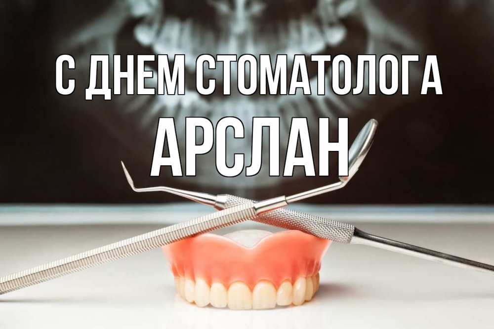 Открытка на каждый день с именем, Арслан С днем стоматолога с днем стоматолога Прикольная открытка с пожеланием онлайн скачать бесплатно 