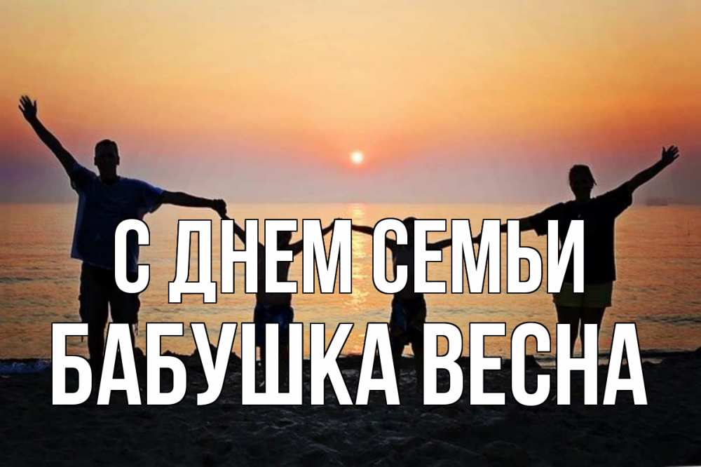 Открытка на каждый день с именем, Бабушка-Весна С днем семьи мама, папа, дети, дочка,сын, море, пляж, закат Прикольная открытка с пожеланием онлайн скачать бесплатно 
