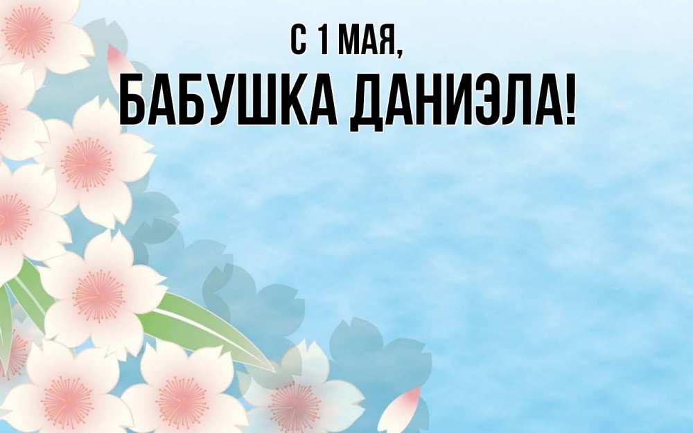 Открытка на каждый день с именем, Бабушка-Даниэла С 1 мая С 1 мая 1 Прикольная открытка с пожеланием онлайн скачать бесплатно 