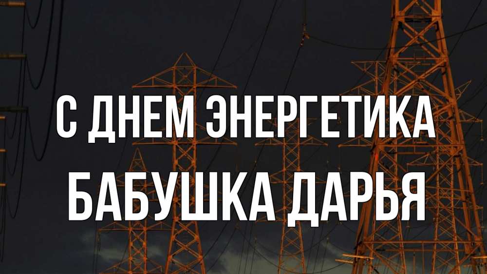 Открытка на каждый день с именем, Бабушка-Дарья С днем энергетика ночь, лэп Прикольная открытка с пожеланием онлайн скачать бесплатно 