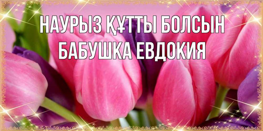 Открытка на каждый день с именем, Бабушка-Евдокия Наурыз құтты болсын тюльпаны для женщины на международный женский день Прикольная открытка с пожеланием онлайн скачать бесплатно 