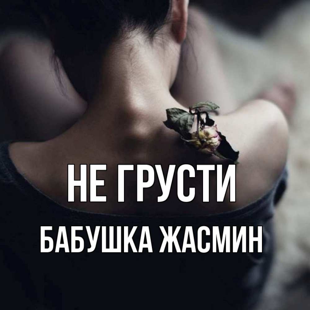 Открытка на каждый день с именем, Бабушка-Жасмин Не грусти девушка со спины Прикольная открытка с пожеланием онлайн скачать бесплатно 