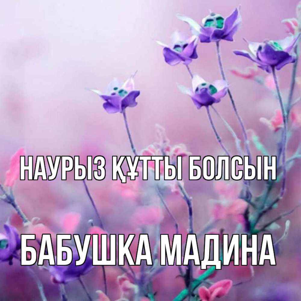 Открытка на каждый день с именем, Бабушка-Мадина Наурыз құтты болсын наурыз  2 Прикольная открытка с пожеланием онлайн скачать бесплатно 