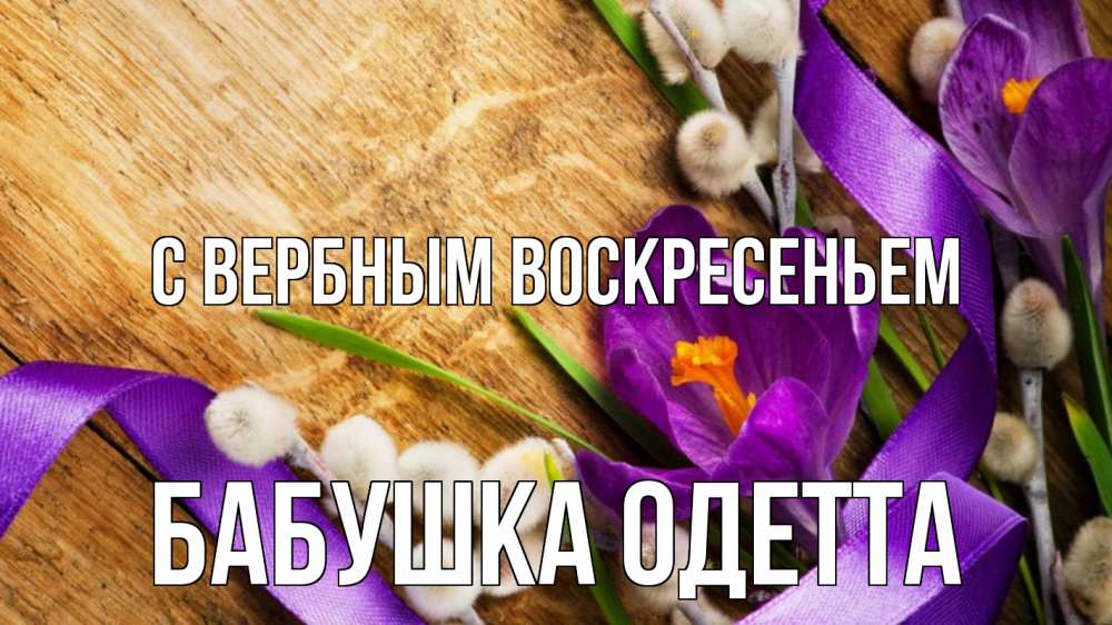 Открытка на каждый день с именем, Бабушка-Одетта С вербным воскресеньем верба, стол, цветы Прикольная открытка с пожеланием онлайн скачать бесплатно 