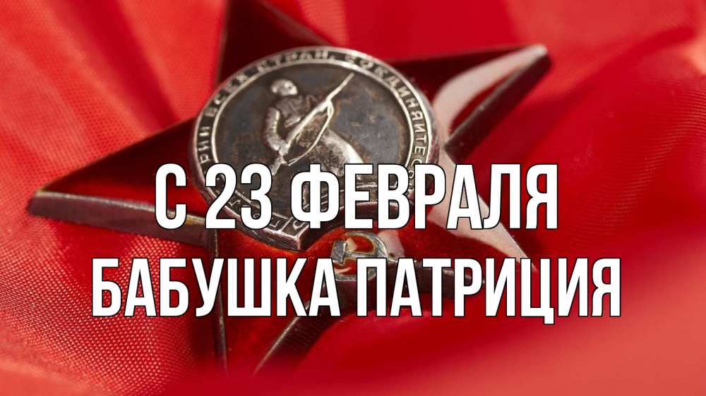 Открытка на каждый день с именем, Бабушка-Патриция С 23 февраля 23 февраля Прикольная открытка с пожеланием онлайн скачать бесплатно 