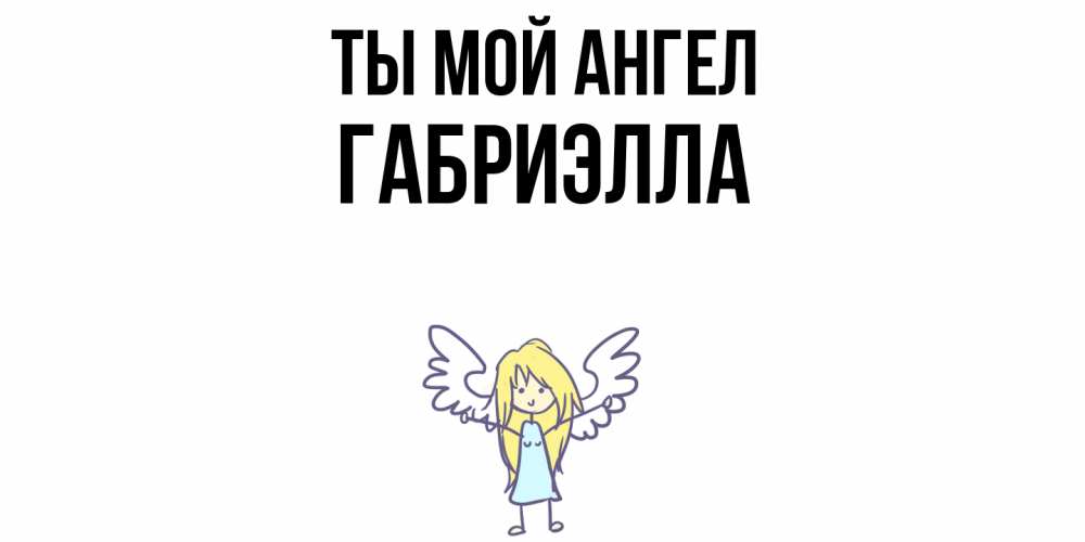 Открытка на каждый день с именем, Габриэлла Ты мой ангел ангел Прикольная открытка с пожеланием онлайн скачать бесплатно 