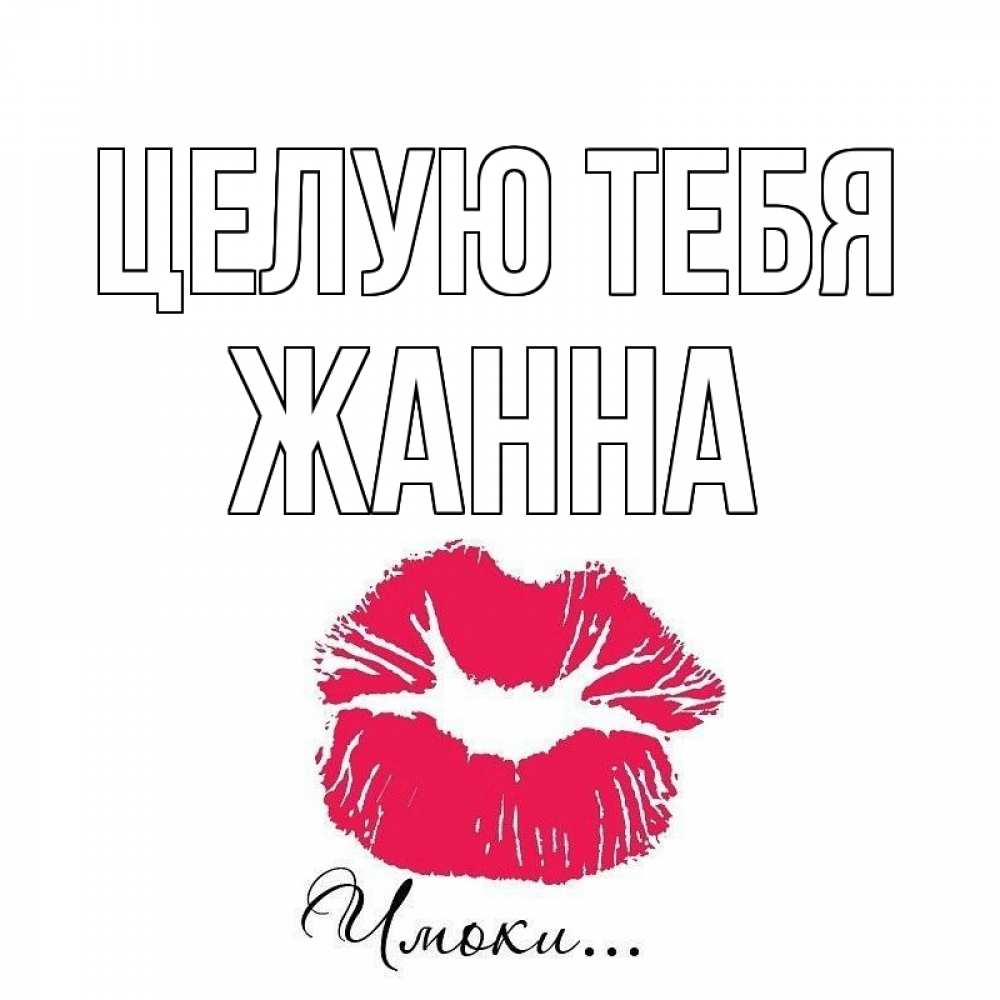 Открытка на каждый день с именем, Жанна Целую тебя поцелуй с подписью Прикольная открытка с пожеланием онлайн скачать бесплатно 