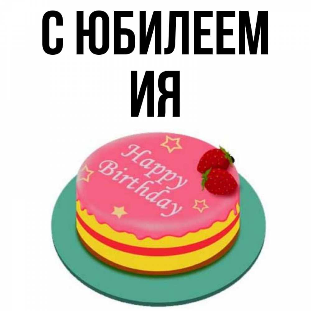 Открытка на каждый день с именем, Ия С юбилеем торт, клубника, днюха Прикольная открытка с пожеланием онлайн скачать бесплатно 