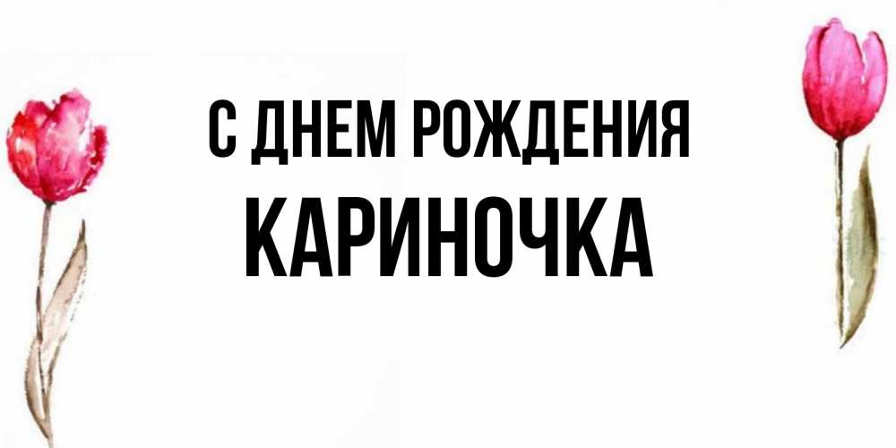 Открытка на каждый день с именем, Кариночка С днем рождения открытки акварелью с цветами Прикольная открытка с пожеланием онлайн скачать бесплатно 