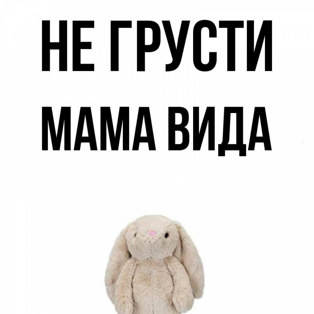 Открытка на каждый день с именем, Мама-Вида Не грусти детская игрушка зайчика Прикольная открытка с пожеланием онлайн скачать бесплатно 