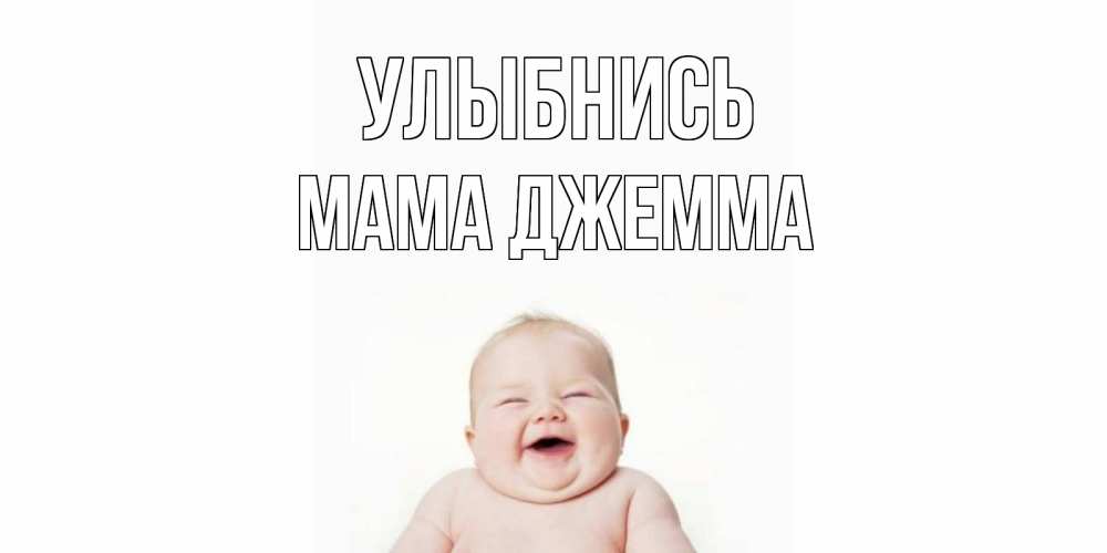 Открытка на каждый день с именем, Мама-Джемма Улыбнись ребенок Прикольная открытка с пожеланием онлайн скачать бесплатно 