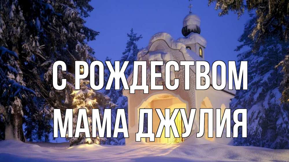 Открытка на каждый день с именем, Мама-Джулия С рождеством часовня Прикольная открытка с пожеланием онлайн скачать бесплатно 