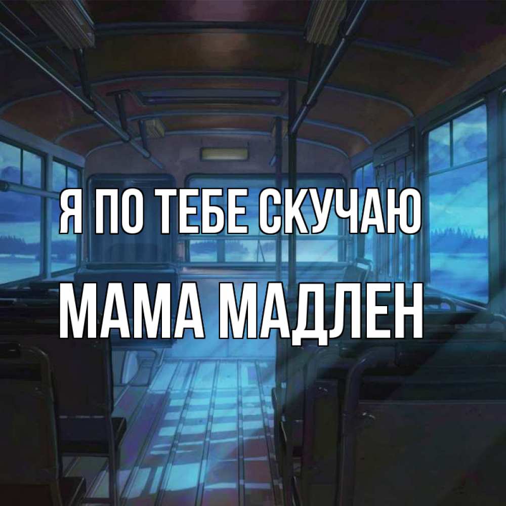 Открытка на каждый день с именем, Мама-Мадлен Я по тебе скучаю тоска Прикольная открытка с пожеланием онлайн скачать бесплатно 