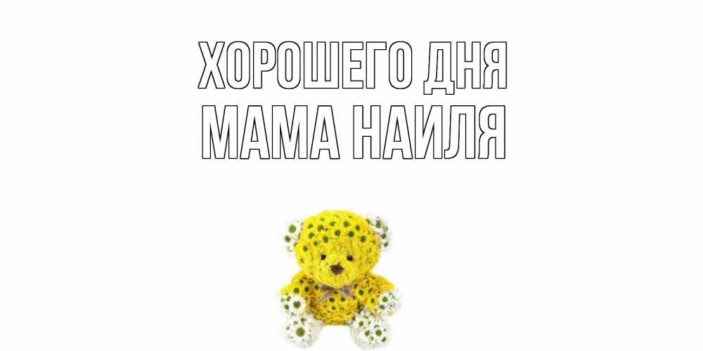 Открытка на каждый день с именем, Мама-Наиля Хорошего дня позитивного настроения вам Прикольная открытка с пожеланием онлайн скачать бесплатно 