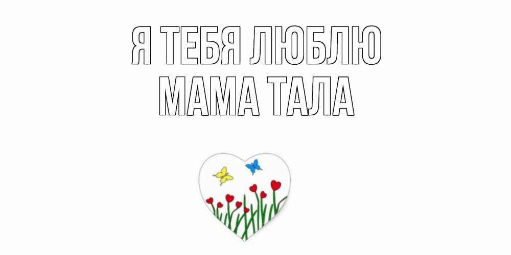 Открытка на каждый день с именем, Мама-Тала Я тебя люблю сердечки, бабочки Прикольная открытка с пожеланием онлайн скачать бесплатно 