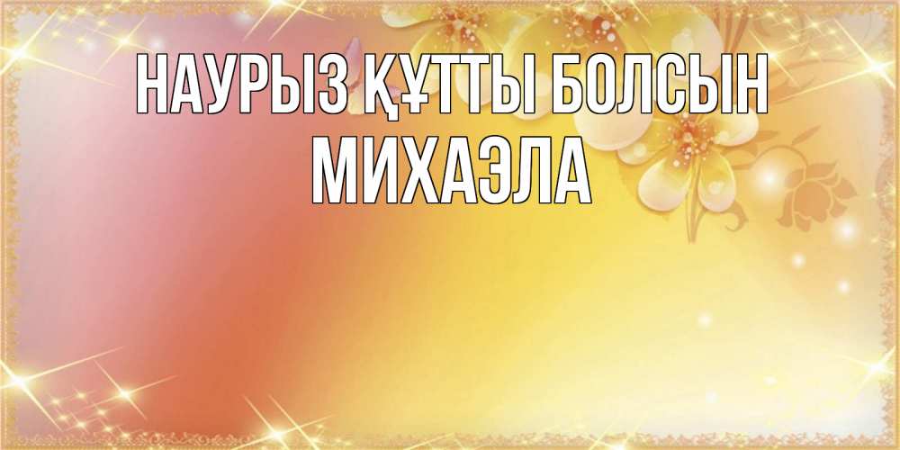 Открытка на каждый день с именем, Михаэла Наурыз құтты болсын бесплатные открытки на международный женский день Прикольная открытка с пожеланием онлайн скачать бесплатно 
