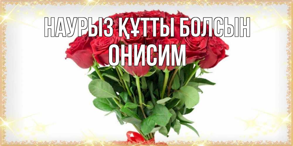 Открытка на каждый день с именем, Онисим Наурыз құтты болсын самый огромный букет для милых дам Прикольная открытка с пожеланием онлайн скачать бесплатно 