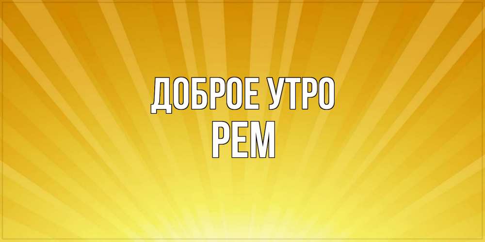Открытка на каждый день с именем, Рем Доброе утро пожелания доброго утра Прикольная открытка с пожеланием онлайн скачать бесплатно 