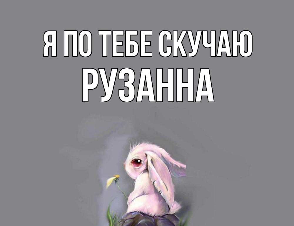 Открытка на каждый день с именем, Рузанна Я по тебе скучаю заяц Прикольная открытка с пожеланием онлайн скачать бесплатно 