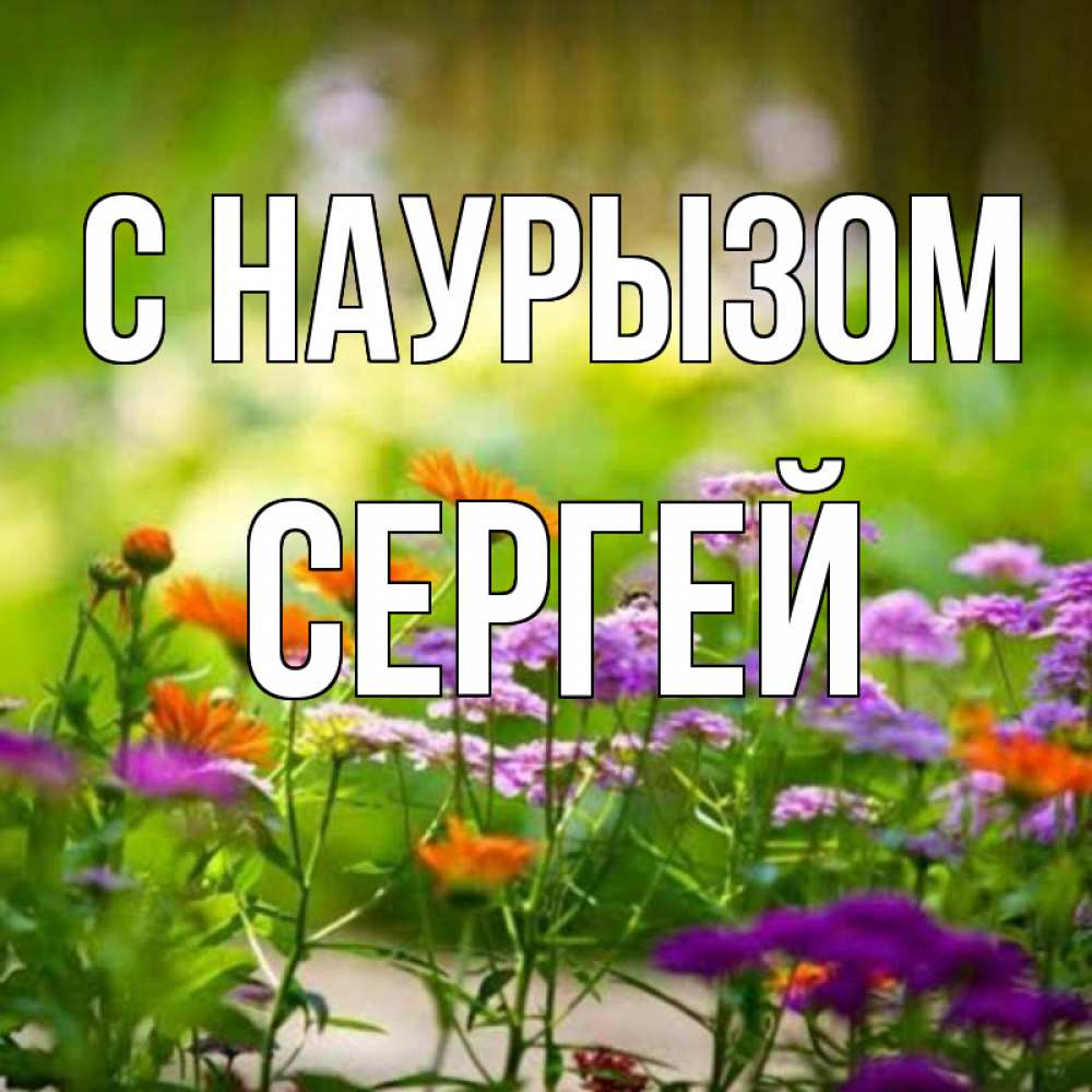Открытка на каждый день с именем, Сергей С наурызом цветы Прикольная открытка с пожеланием онлайн скачать бесплатно 