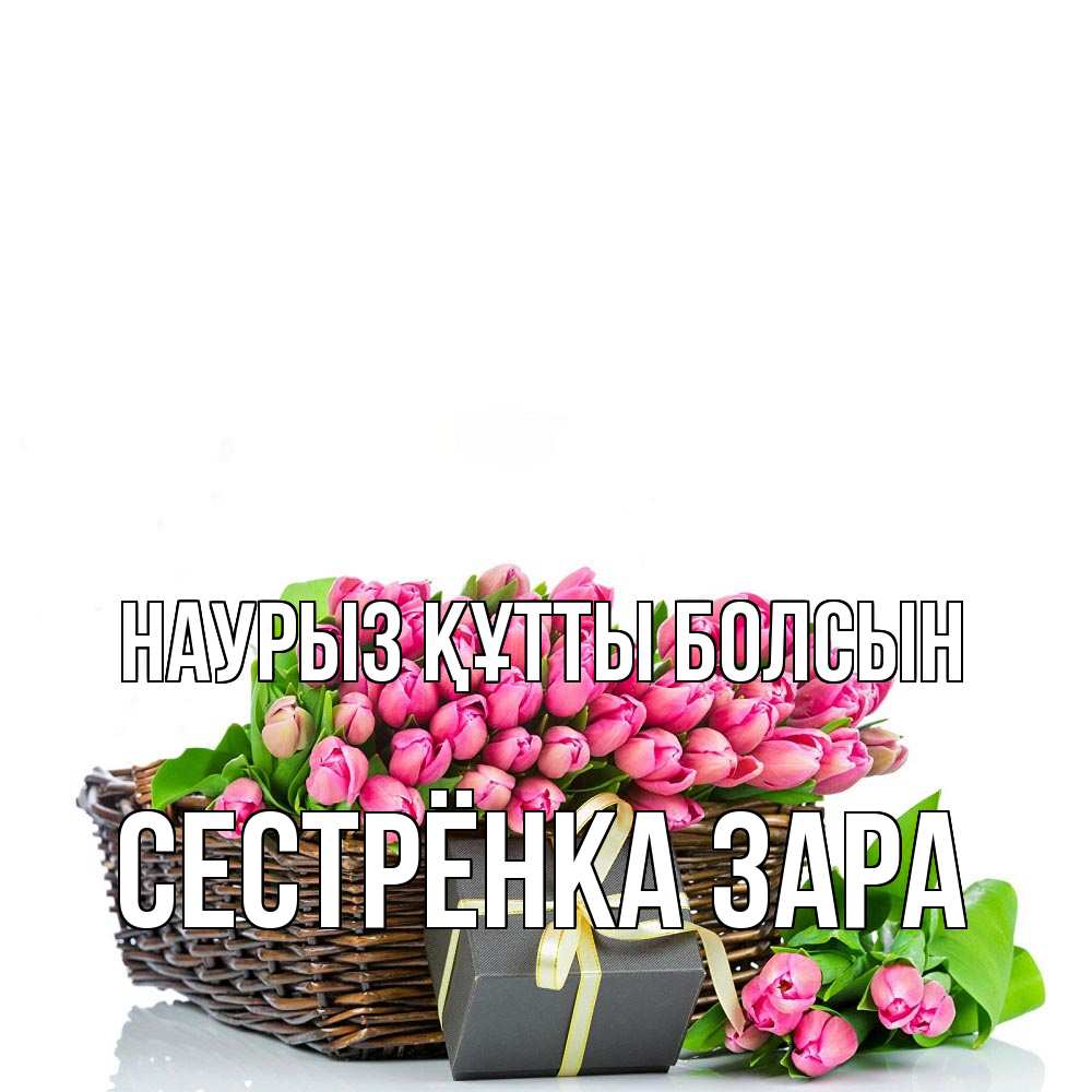 Открытка на каждый день с именем, Сестрёнка-Зара Наурыз құтты болсын цветы Прикольная открытка с пожеланием онлайн скачать бесплатно 