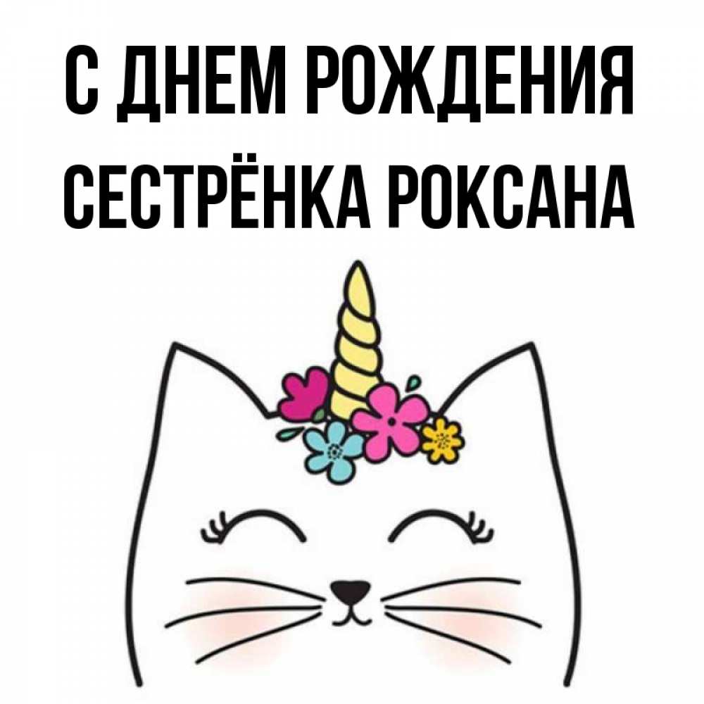 Открытка на каждый день с именем, Сестрёнка-Роксана С днем рождения милый кот с одним рожком Прикольная открытка с пожеланием онлайн скачать бесплатно 