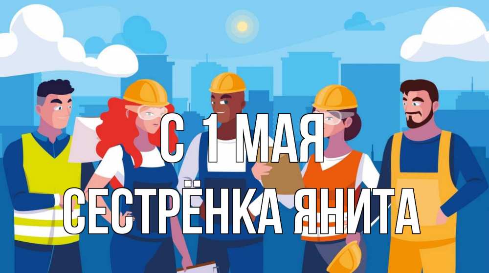 Открытка на каждый день с именем, Сестрёнка-Янита С 1 мая С 1 мая Прикольная открытка с пожеланием онлайн скачать бесплатно 