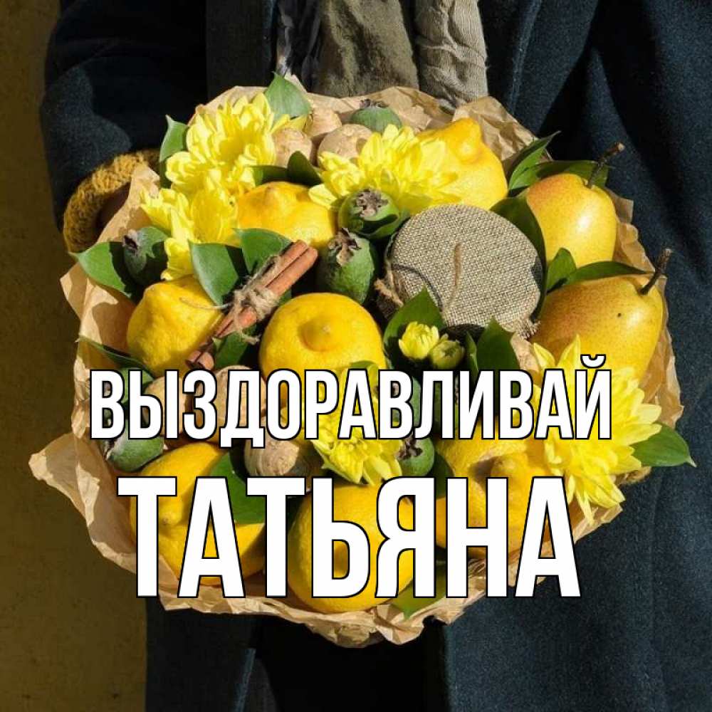 Открытка на каждый день с именем, Татьяна Выздоравливай букет витаминов Прикольная открытка с пожеланием онлайн скачать бесплатно 