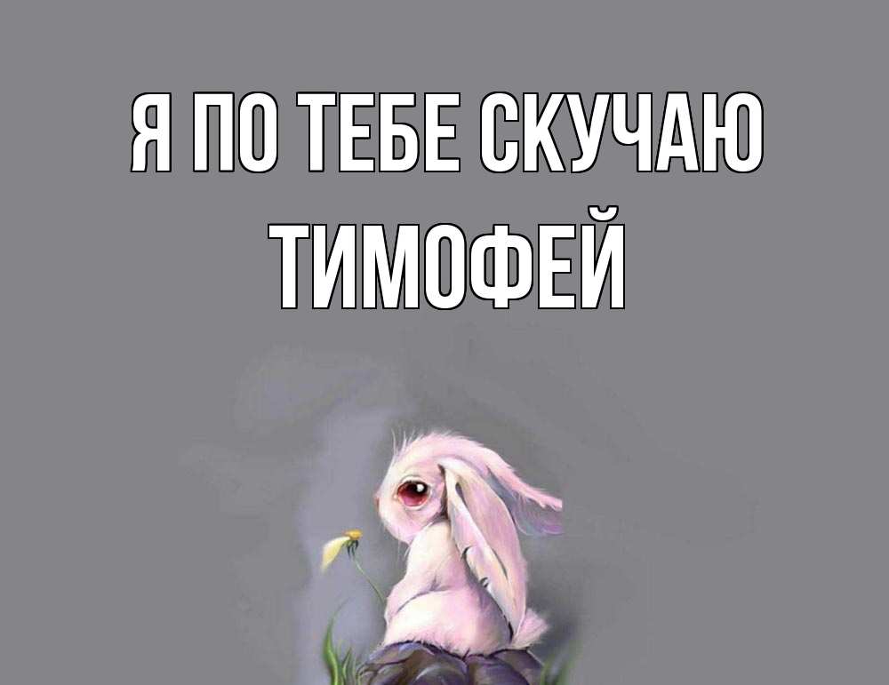 Открытка на каждый день с именем, Тимофей Я по тебе скучаю заяц Прикольная открытка с пожеланием онлайн скачать бесплатно 