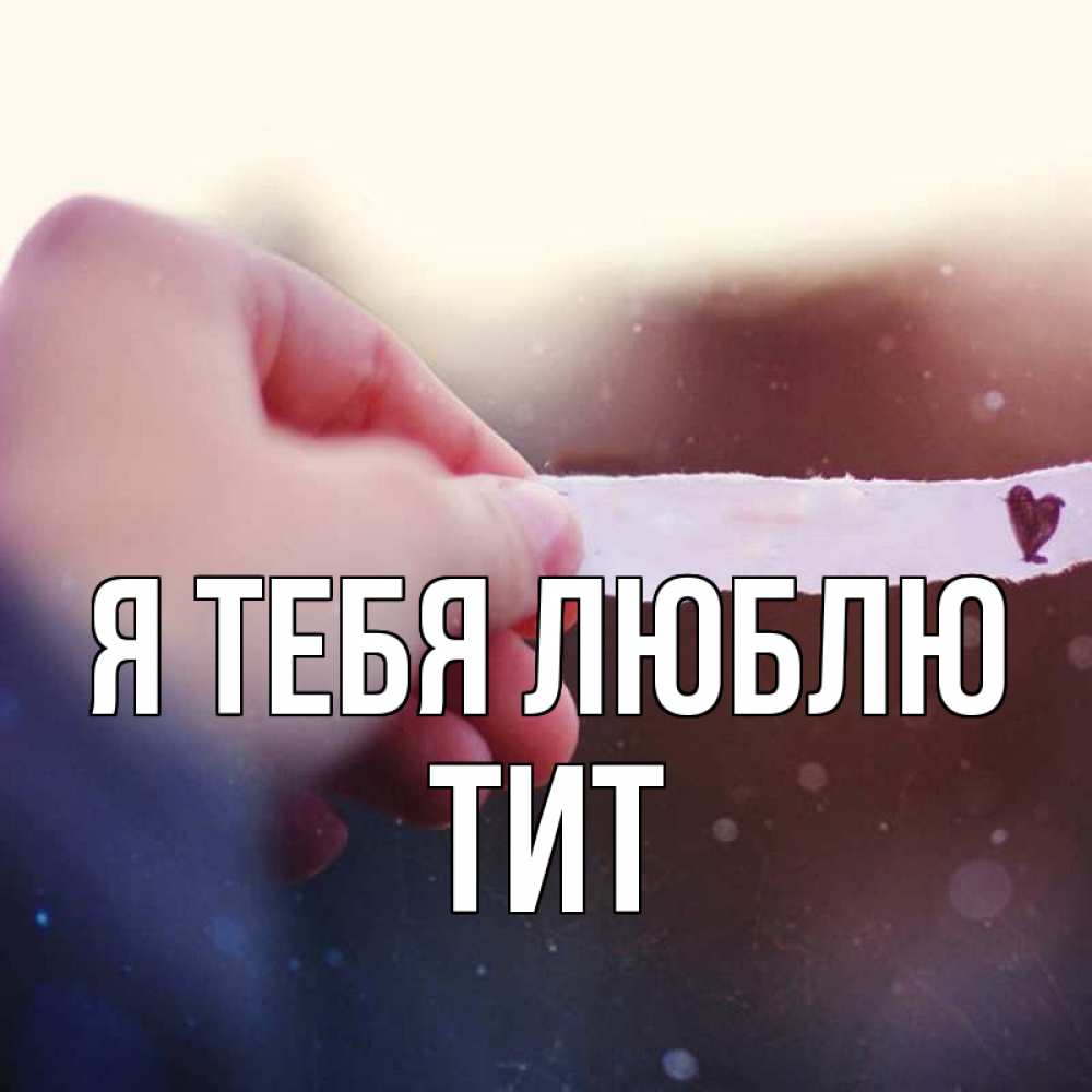 Открытка на каждый день с именем, Тит Я тебя люблю для тебя Прикольная открытка с пожеланием онлайн скачать бесплатно 
