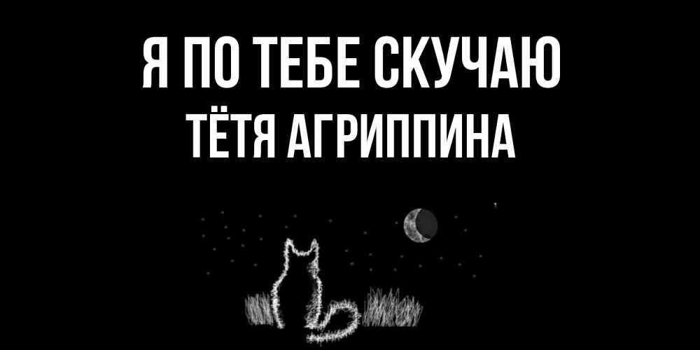 Открытка на каждый день с именем, Тётя-Агриппина Я по тебе скучаю кот Прикольная открытка с пожеланием онлайн скачать бесплатно 