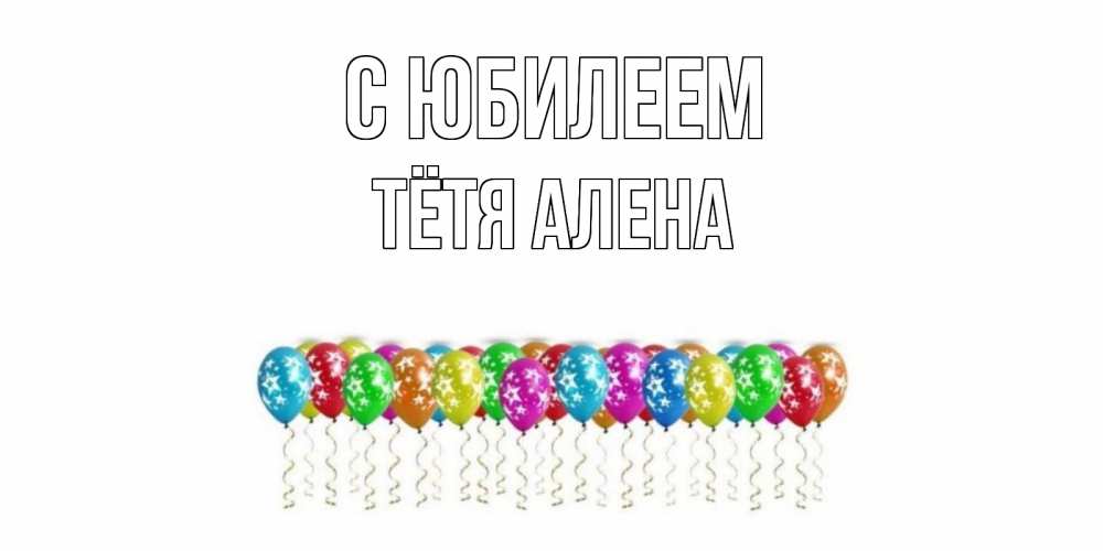 Открытка на каждый день с именем, Тётя-Алена С юбилеем Воздушные шары, звезды Прикольная открытка с пожеланием онлайн скачать бесплатно 
