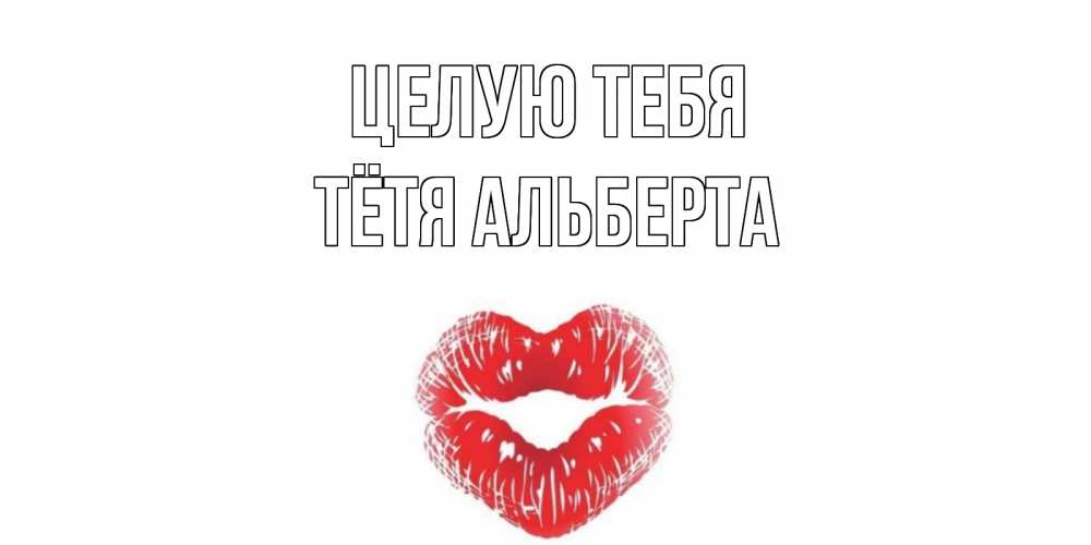 Открытка на каждый день с именем, Тётя-Альберта Целую тебя поцелуй Прикольная открытка с пожеланием онлайн скачать бесплатно 