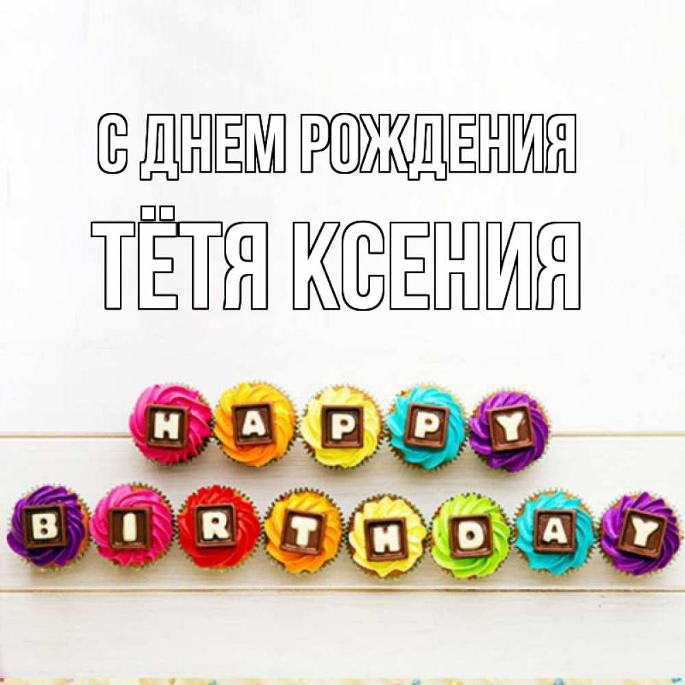 Открытка на каждый день с именем, Тётя-Ксения С днем рождения из кексов и шоколада Прикольная открытка с пожеланием онлайн скачать бесплатно 